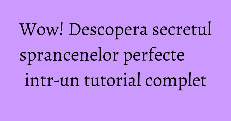 Wow! Descopera secretul sprancenelor perfecte intr-un tutorial complet Wow! Descopera secretul sprancenelor perfecte intr-un tutorial complet