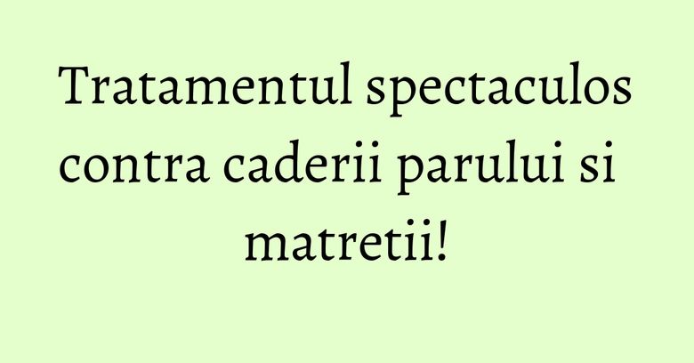 Tratamentul spectaculos contra caderii parului si matretii! Tratamentul spectaculos contra caderii parului si matretii!