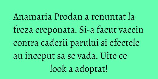 Anamaria Prodan a renuntat la freza creponata. Si-a facut vaccin contra caderii parului si efectele au inceput sa se vada. Uite ce look a adoptat!