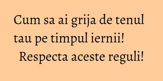 Cum sa ai grija de tenul tau pe timpul iernii! Respecta aceste reguli!