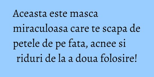Aceasta este masca miraculoasa care te scapa de petele de pe fata, acnee si riduri de la a doua folosire!