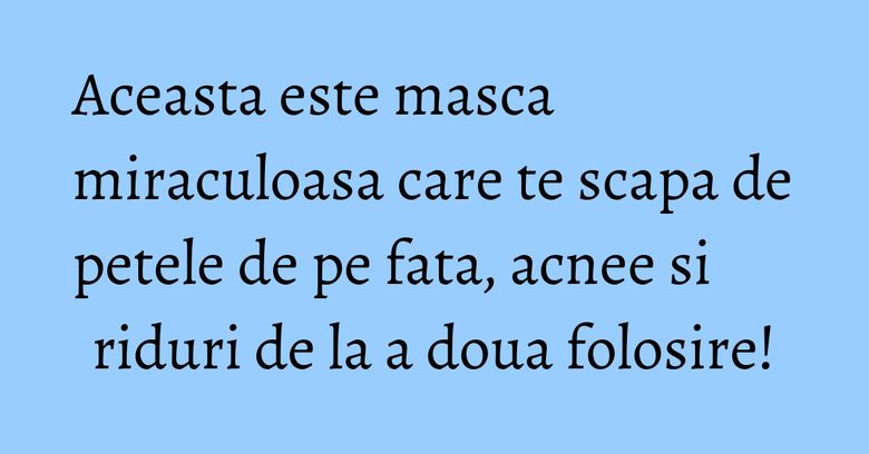 Aceasta este masca miraculoasa care te scapa de petele de pe fata, acnee si riduri de la a doua folosire! Aceasta este masca miraculoasa care te scapa de petele de pe fata, acnee si riduri de la a doua folosire!