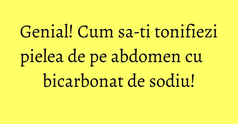 Genial! Cum sa-ti tonifiezi pielea de pe abdomen cu bicarbonat de sodiu! Genial! Cum sa-ti tonifiezi pielea de pe abdomen cu bicarbonat de sodiu!