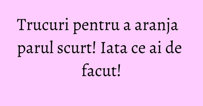 Trucuri pentru a aranja parul scurt! Iata ce ai de facut! Trucuri pentru a aranja parul scurt! Iata ce ai de facut!