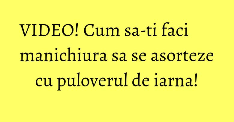 VIDEO! Cum sa-ti faci manichiura sa se asorteze cu puloverul de iarna! VIDEO! Cum sa-ti faci manichiura sa se asorteze cu puloverul de iarna!