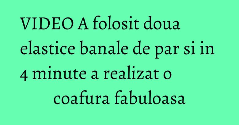 VIDEO A folosit doua elastice banale de par si in 4 minute a realizat o coafura fabuloasa VIDEO A folosit doua elastice banale de par si in 4 minute a realizat o coafura fabuloasa