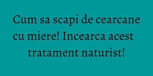 Cum sa scapi de cearcane cu miere! Incearca acest tratament naturist!