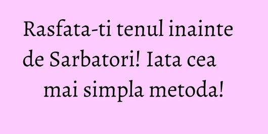 Rasfata-ti tenul inainte de Sarbatori! Iata cea mai simpla metoda!