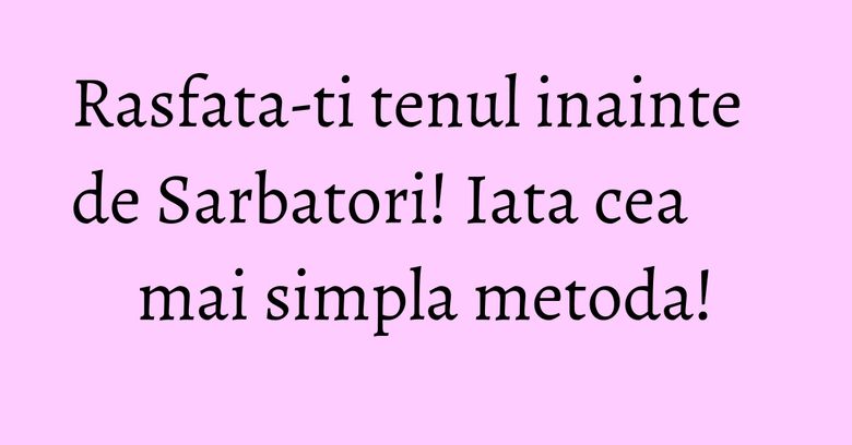 Rasfata-ti tenul inainte de Sarbatori! Iata cea mai simpla metoda!