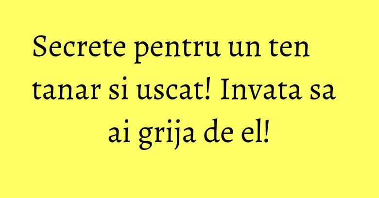 Secrete pentru un ten tanar si uscat! Invata sa ai grija de el! Secrete pentru un ten tanar si uscat! Invata sa ai grija de el!