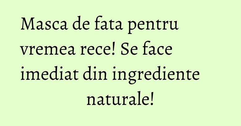 Masca de fata pentru vremea rece! Se face imediat din ingrediente naturale! Masca de fata pentru vremea rece! Se face imediat din ingrediente naturale!