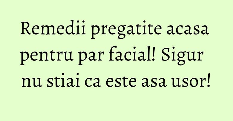 Remedii pregatite acasa pentru par facial! Sigur nu stiai ca este asa usor! Remedii pregatite acasa pentru par facial! Sigur nu stiai ca este asa usor!