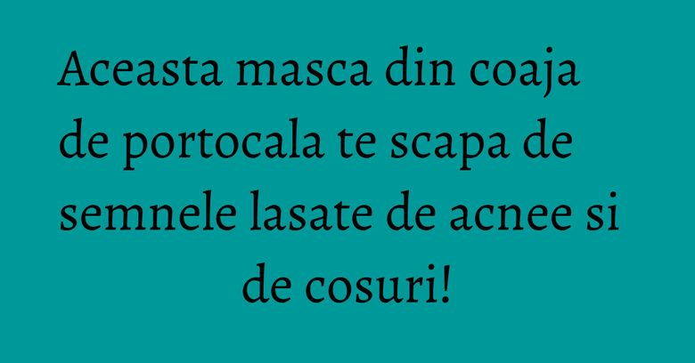 Aceasta masca din coaja de portocala te scapa de semnele lasate de acnee si de cosuri! Aceasta masca din coaja de portocala te scapa de semnele lasate de acnee si de cosuri!