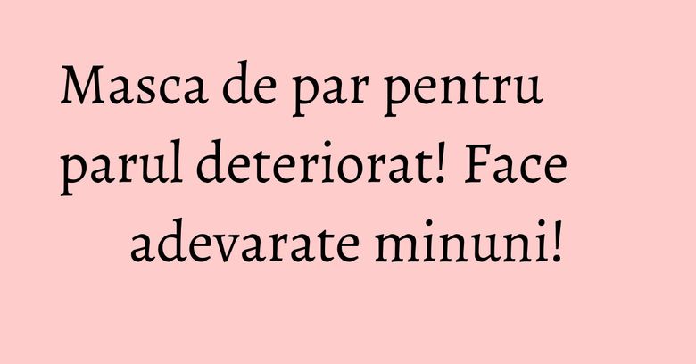 Masca de par pentru parul deteriorat! Face adevarate minuni! Masca de par pentru parul deteriorat! Face adevarate minuni!