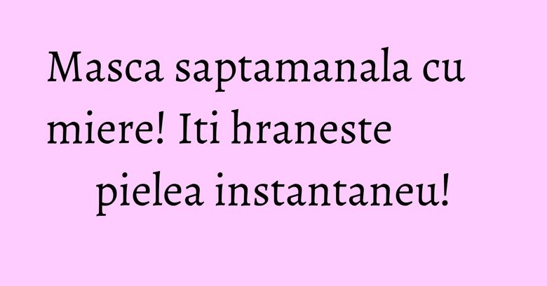 Masca saptamanala cu miere! Iti hraneste pielea instantaneu! Masca saptamanala cu miere! Iti hraneste pielea instantaneu!