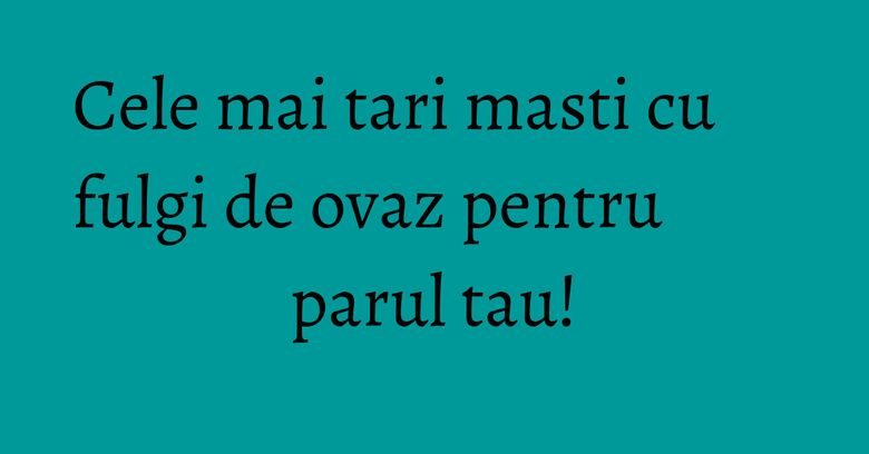 Cele mai tari masti cu fulgi de ovaz pentru parul tau! Cele mai tari masti cu fulgi de ovaz pentru parul tau!