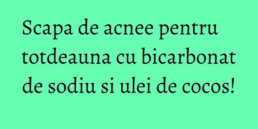 Scapa de acnee pentru totdeauna cu bicarbonat de sodiu si ulei de cocos!