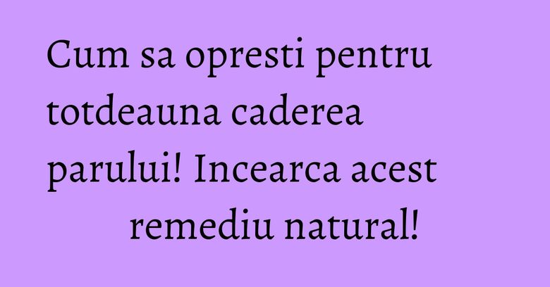 Cum sa opresti pentru totdeauna caderea parului! Incearca acest remediu natural! Cum sa opresti pentru totdeauna caderea parului! Incearca acest remediu natural!