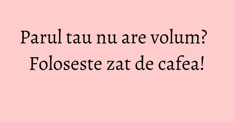 Parul tau nu are volum? Foloseste zat de cafea!