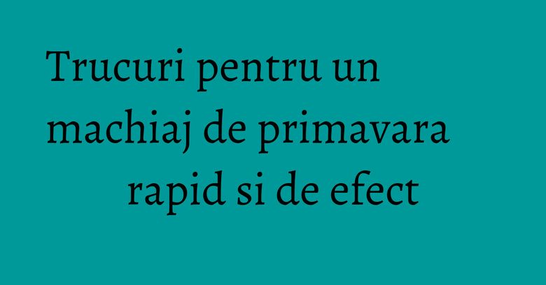 Trucuri pentru un machiaj de primavara rapid si de efect Trucuri pentru un machiaj de primavara rapid si de efect