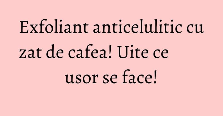 Exfoliant anticelulitic cu zat de cafea! Uite ce usor se face! Exfoliant anticelulitic cu zat de cafea! Uite ce usor se face!