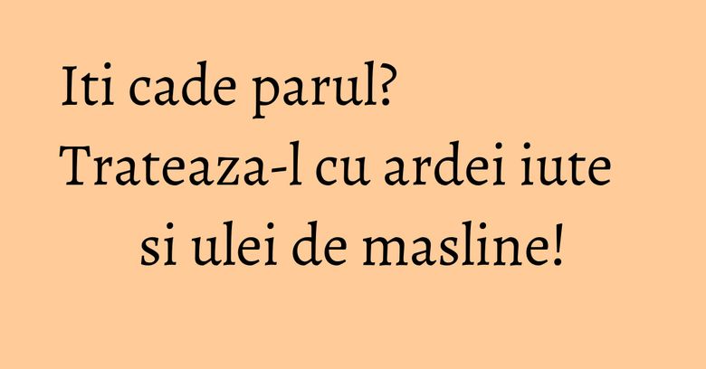 Iti cade parul? Trateaza-l cu ardei iute si ulei de masline!
