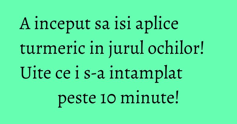 A inceput sa isi aplice turmeric in jurul ochilor! Uite ce i s-a intamplat peste 10 minute! A inceput sa isi aplice turmeric in jurul ochilor! Uite ce i s-a intamplat peste 10 minute!