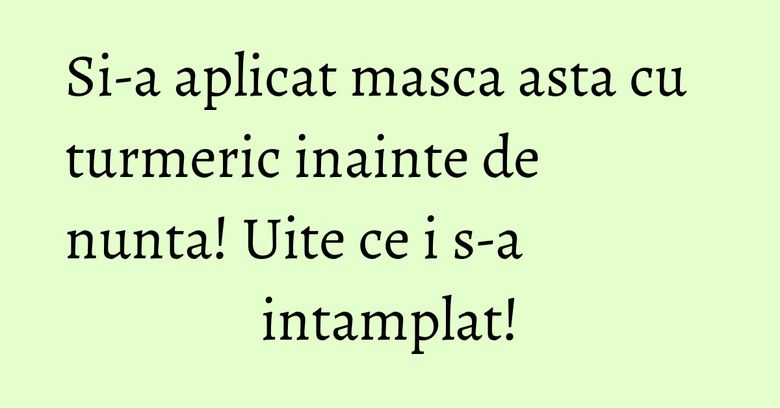 Si-a aplicat masca asta cu turmeric inainte de nunta! Uite ce i s-a intamplat! Si-a aplicat masca asta cu turmeric inainte de nunta! Uite ce i s-a intamplat!