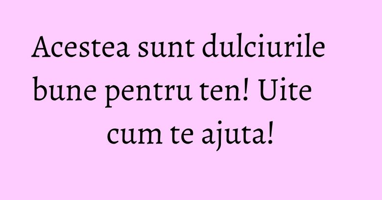 Acestea sunt dulciurile bune pentru ten! Uite cum te ajuta! Acestea sunt dulciurile bune pentru ten! Uite cum te ajuta!