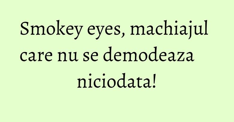 Smokey eyes, machiajul care nu se demodeaza niciodata!