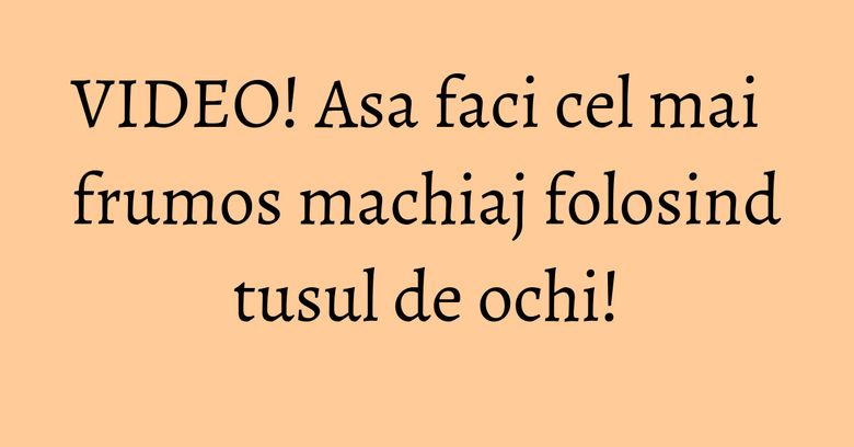 VIDEO! Asa faci cel mai frumos machiaj folosind tusul de ochi! VIDEO! Asa faci cel mai frumos machiaj folosind tusul de ochi!