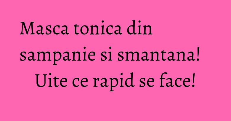 Masca tonica din sampanie si smantana! Uite ce rapid se face! Masca tonica din sampanie si smantana! Uite ce rapid se face!