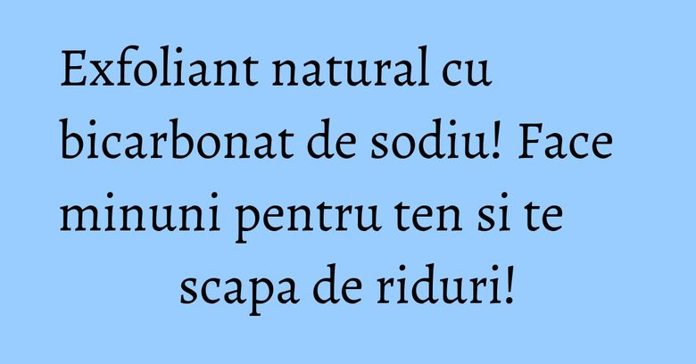 Exfoliant natural cu bicarbonat de sodiu! Face minuni pentru ten si te scapa de riduri! Exfoliant natural cu bicarbonat de sodiu! Face minuni pentru ten si te scapa de riduri!