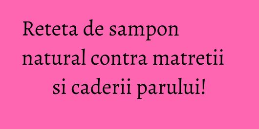 Reteta de sampon natural contra matretii si caderii parului!