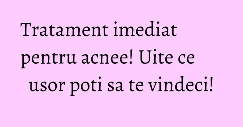 Tratament imediat pentru acnee! Uite ce usor poti sa te vindeci! Tratament imediat pentru acnee! Uite ce usor poti sa te vindeci!