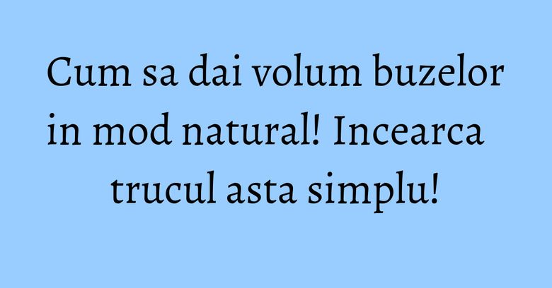 Cum sa dai volum buzelor in mod natural! Incearca trucul asta simplu! Cum sa dai volum buzelor in mod natural! Incearca trucul asta simplu!