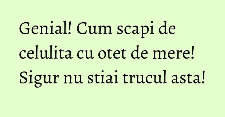 Genial! Cum scapi de celulita cu otet de mere! Sigur nu stiai trucul asta! Genial! Cum scapi de celulita cu otet de mere! Sigur nu stiai trucul asta!