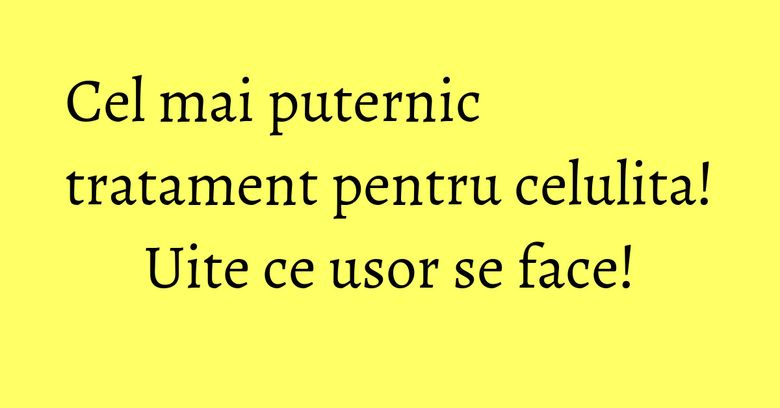 Cel mai puternic tratament pentru celulita! Uite ce usor se face! Cel mai puternic tratament pentru celulita! Uite ce usor se face!