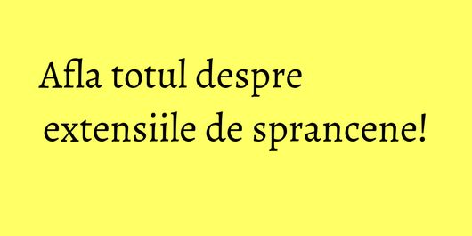 Afla totul despre extensiile de sprancene!