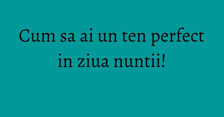 Cum sa ai un ten perfect in ziua nuntii!