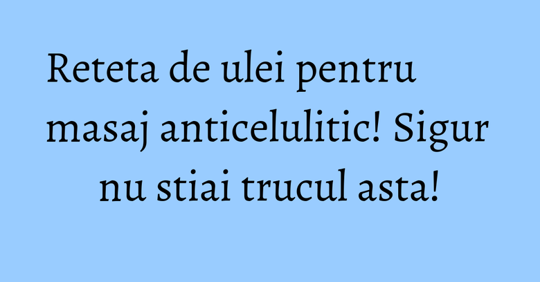 Reteta de ulei pentru masaj anticelulitic! Sigur nu stiai trucul asta! Reteta de ulei pentru masaj anticelulitic! Sigur nu stiai trucul asta!