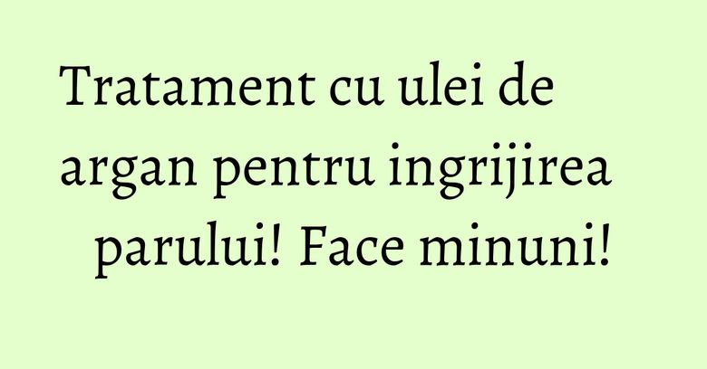 Tratament cu ulei de argan pentru ingrijirea parului! Face minuni! Tratament cu ulei de argan pentru ingrijirea parului! Face minuni!