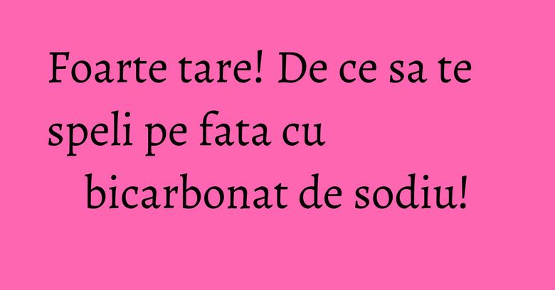 Foarte tare! De ce sa te speli pe fata cu bicarbonat de sodiu!