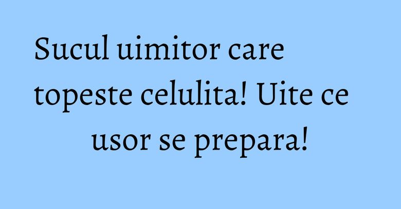 Sucul uimitor care topeste celulita! Uite ce usor se prepara!