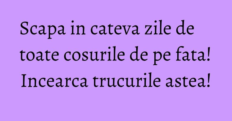 Scapa in cateva zile de toate cosurile de pe fata! Incearca trucurile astea! Scapa in cateva zile de toate cosurile de pe fata! Incearca trucurile astea!