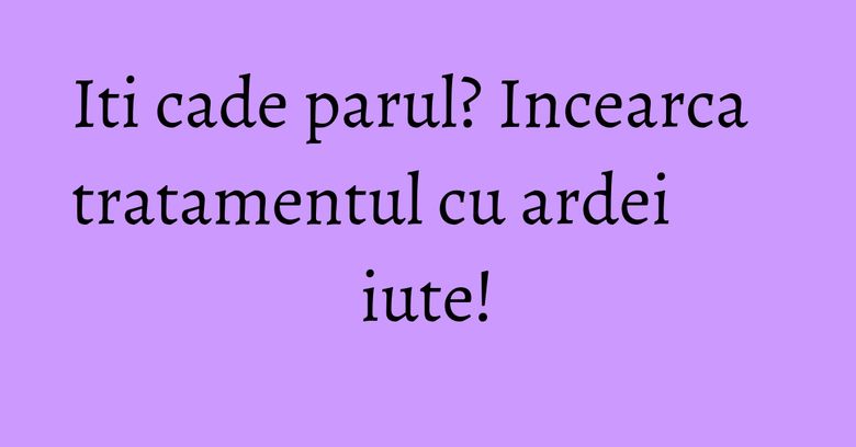 Iti cade parul? Incearca tratamentul cu ardei iute! Iti cade parul? Incearca tratamentul cu ardei iute!