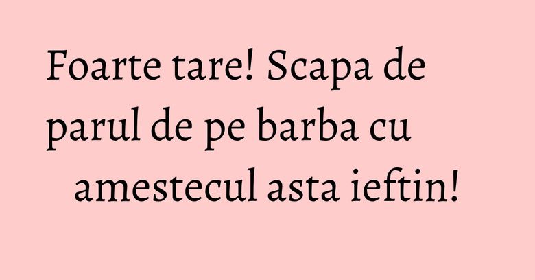 Foarte tare! Scapa de parul de pe barba cu amestecul asta ieftin! Foarte tare! Scapa de parul de pe barba cu amestecul asta ieftin!