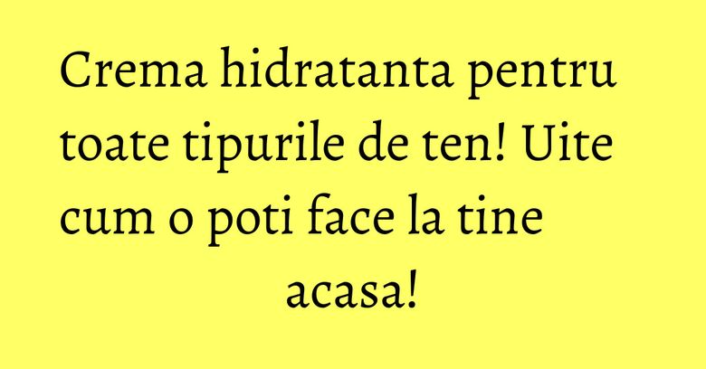 Crema hidratanta pentru toate tipurile de ten! Uite cum o poti face la tine acasa! Crema hidratanta pentru toate tipurile de ten! Uite cum o poti face la tine acasa!