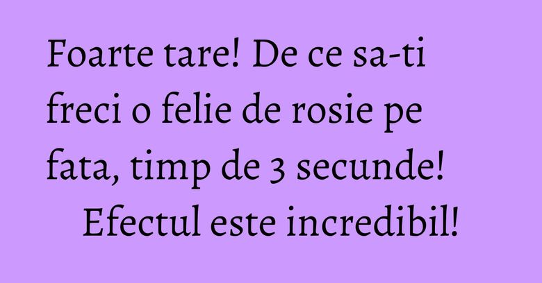Foarte tare! De ce sa-ti freci o felie de rosie pe fata, timp de 3 secunde! Efectul este incredibil!