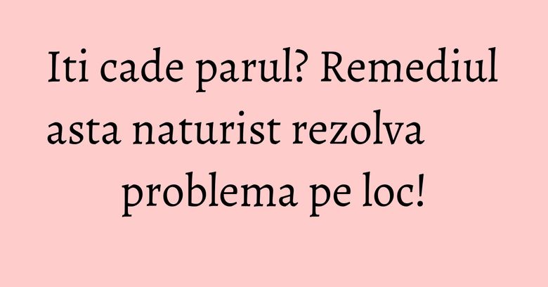 Iti cade parul? Remediul asta naturist rezolva problema pe loc! Iti cade parul? Remediul asta naturist rezolva problema pe loc!